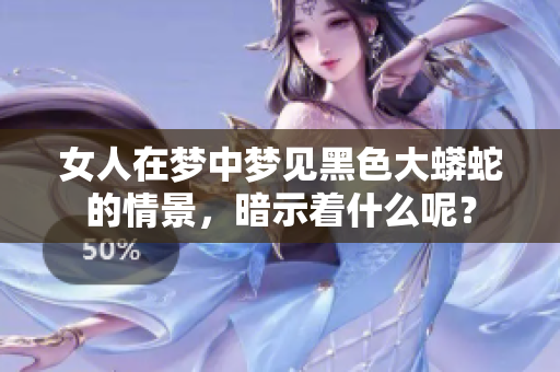 女人在梦中梦见黑色大蟒蛇的情景，暗示着什么呢？