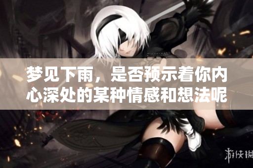 梦见下雨，是否预示着你内心深处的某种情感和想法呢？