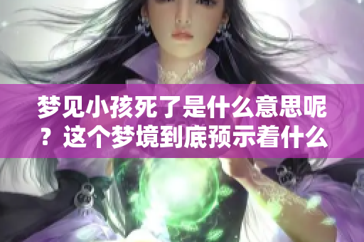 梦见小孩死了是什么意思呢？这个梦境到底预示着什么呢？