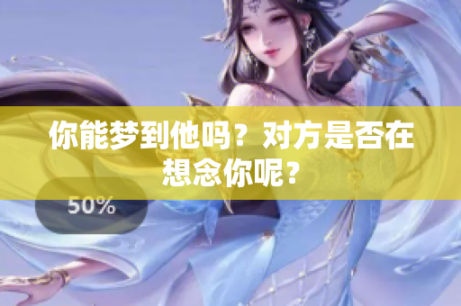 你能梦到他吗？对方是否在想念你呢？