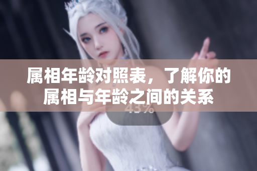 属相年龄对照表，了解你的属相与年龄之间的关系
