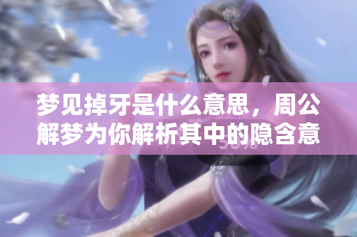 梦见掉牙是什么意思，周公解梦为你解析其中的隐含意义
