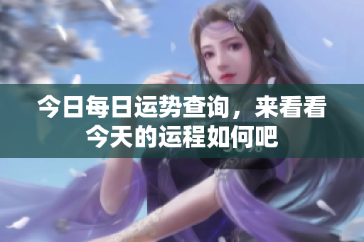 今日每日运势查询，来看看今天的运程如何吧
