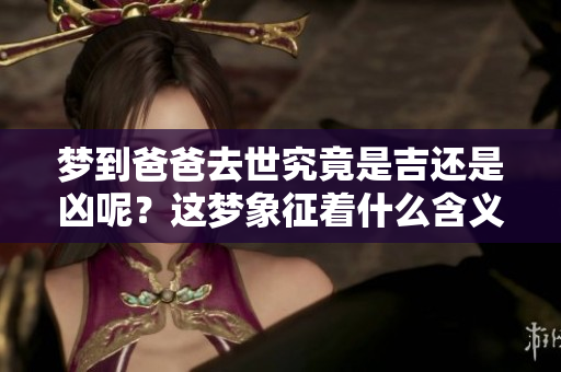 梦到爸爸去世究竟是吉还是凶呢？这梦象征着什么含义呢？
