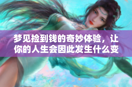 梦见捡到钱的奇妙体验，让你的人生会因此发生什么变化呢