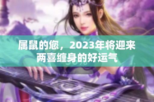 属鼠的您，2023年将迎来两喜缠身的好运气