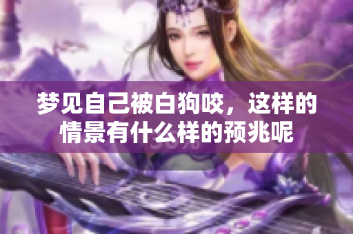 梦见自己被白狗咬，这样的情景有什么样的预兆呢