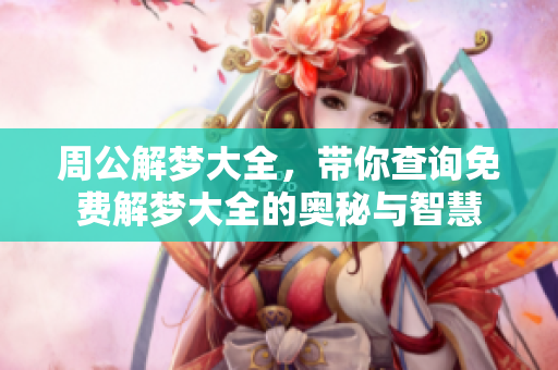 周公解梦大全，带你查询免费解梦大全的奥秘与智慧