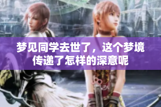 梦见同学去世了，这个梦境传递了怎样的深意呢
