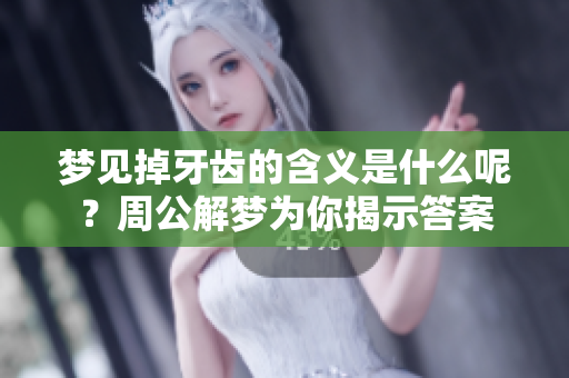 梦见掉牙齿的含义是什么呢？周公解梦为你揭示答案