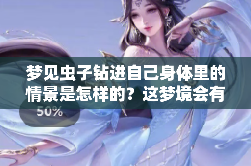 梦见虫子钻进自己身体里的情景是怎样的？这梦境会有什么启示呢？