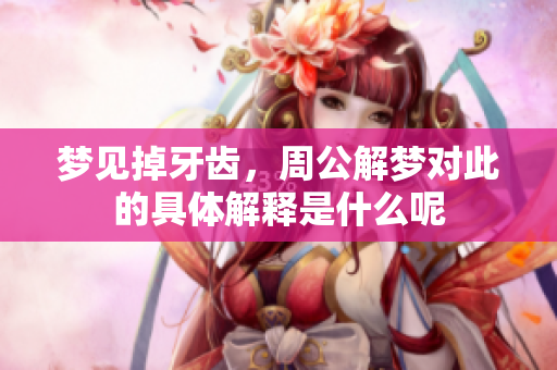 梦见掉牙齿，周公解梦对此的具体解释是什么呢