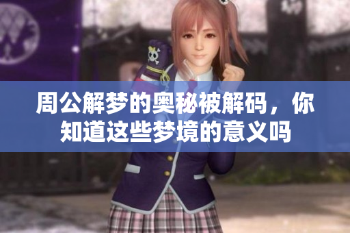 周公解梦的奥秘被解码，你知道这些梦境的意义吗