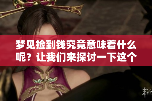 梦见捡到钱究竟意味着什么呢？让我们来探讨一下这个问题。