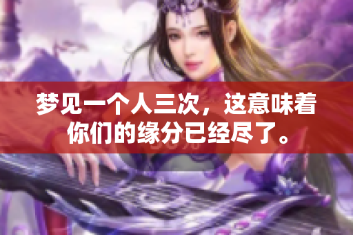 梦见一个人三次，这意味着你们的缘分已经尽了。