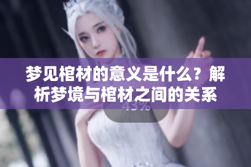 梦见棺材的意义是什么？解析梦境与棺材之间的关系