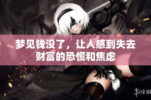 梦见钱没了，让人感到失去财富的恐慌和焦虑
