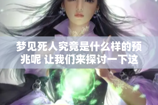 梦见死人究竟是什么样的预兆呢 让我们来探讨一下这个问题