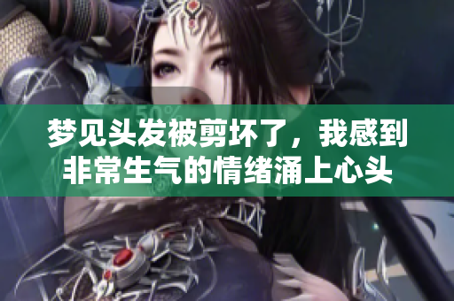 梦见头发被剪坏了，我感到非常生气的情绪涌上心头