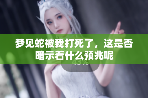 梦见蛇被我打死了，这是否暗示着什么预兆呢