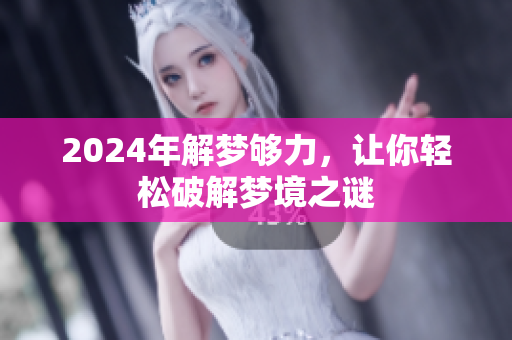 2024年解梦够力，让你轻松破解梦境之谜