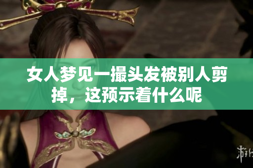 女人梦见一撮头发被别人剪掉，这预示着什么呢
