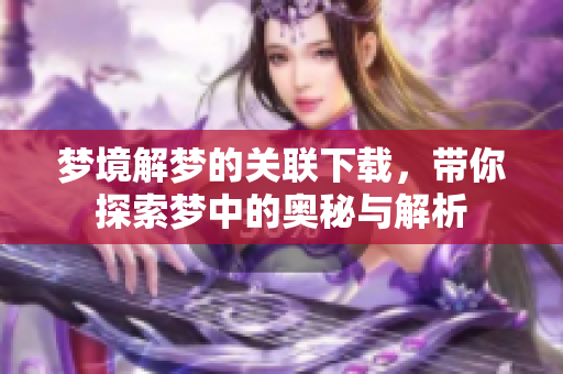 梦境解梦的关联下载，带你探索梦中的奥秘与解析