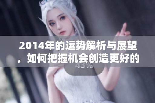 2014年的运势解析与展望，如何把握机会创造更好的未来