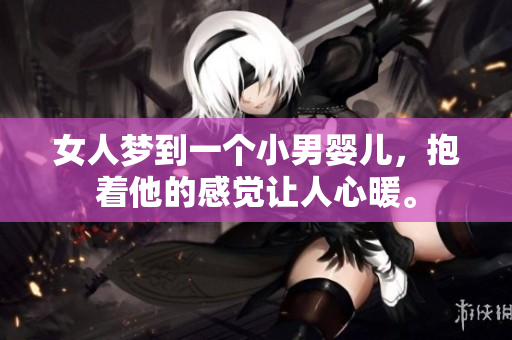 女人梦到一个小男婴儿，抱着他的感觉让人心暖。