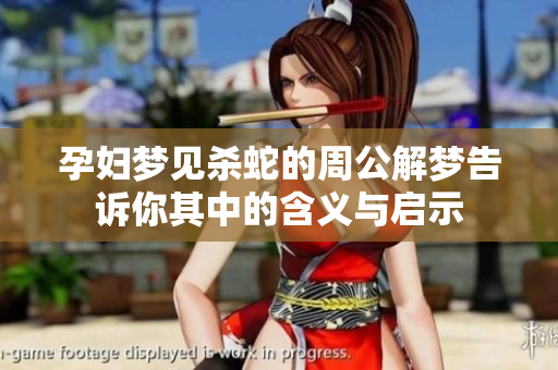 孕妇梦见杀蛇的周公解梦告诉你其中的含义与启示