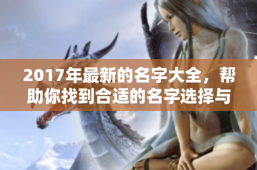 2017年最新的名字大全，帮助你找到合适的名字选择与灵感