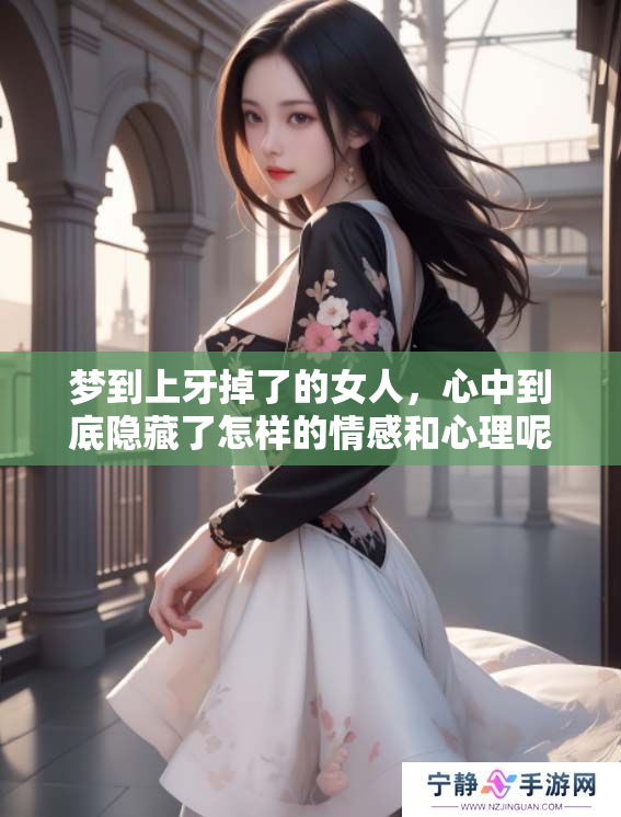 梦到上牙掉了的女人，心中到底隐藏了怎样的情感和心理呢