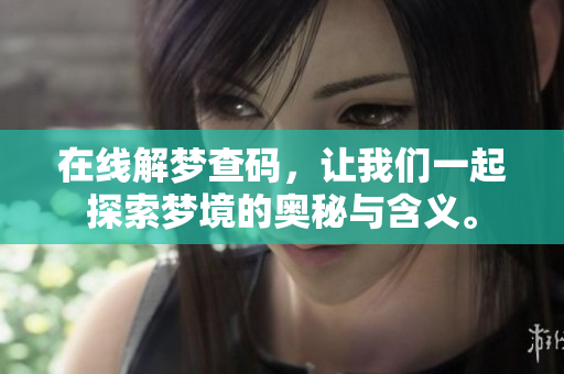 在线解梦查码，让我们一起探索梦境的奥秘与含义。