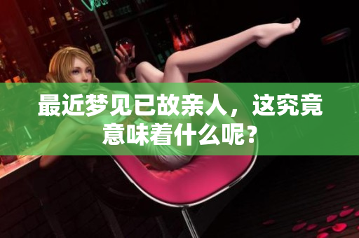 最近梦见已故亲人，这究竟意味着什么呢？