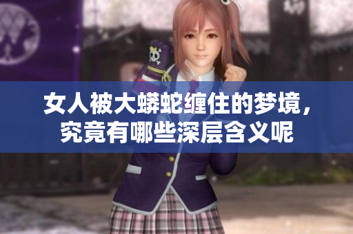 女人被大蟒蛇缠住的梦境，究竟有哪些深层含义呢