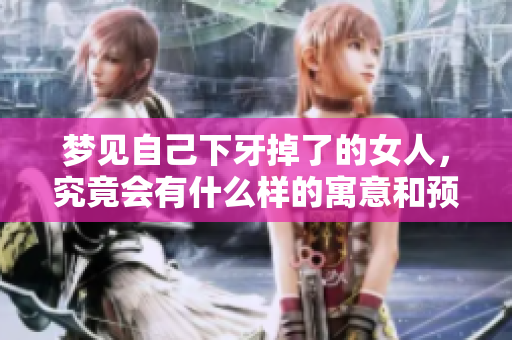梦见自己下牙掉了的女人，究竟会有什么样的寓意和预兆呢