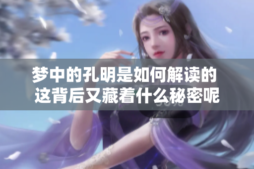 梦中的孔明是如何解读的 这背后又藏着什么秘密呢