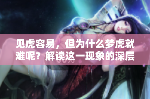 见虎容易，但为什么梦虎就难呢？解读这一现象的深层原因