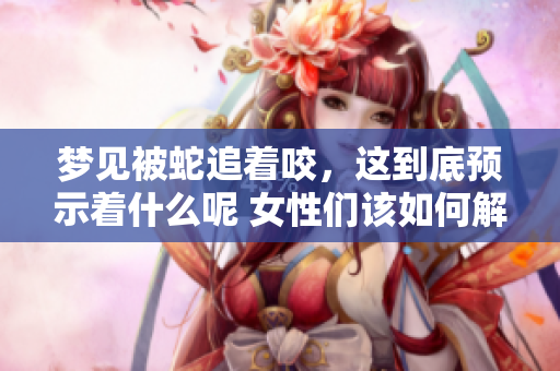 梦见被蛇追着咬，这到底预示着什么呢 女性们该如何解读这个梦境呢