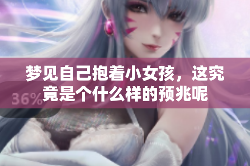 梦见自己抱着小女孩，这究竟是个什么样的预兆呢