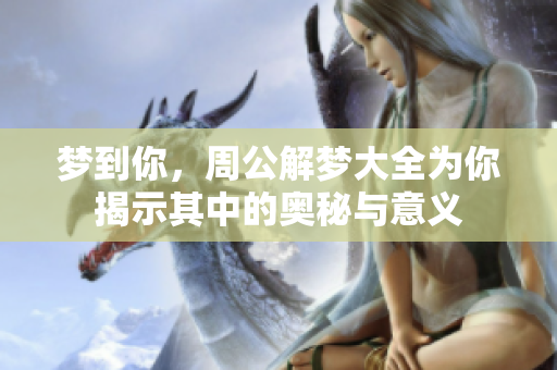 梦到你，周公解梦大全为你揭示其中的奥秘与意义