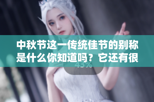 中秋节这一传统佳节的别称是什么你知道吗？它还有很多美丽的名字哦