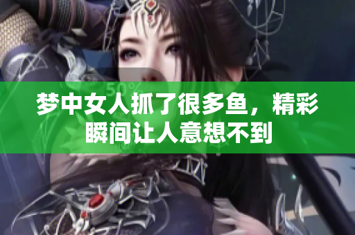 梦中女人抓了很多鱼，精彩瞬间让人意想不到