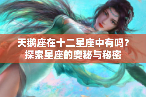 天鹅座在十二星座中有吗？探索星座的奥秘与秘密