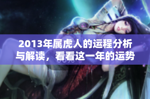 2013年属虎人的运程分析与解读，看看这一年的运势如何。