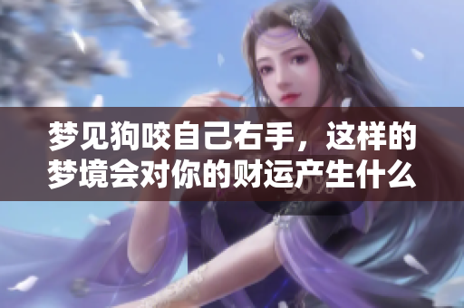 梦见狗咬自己右手，这样的梦境会对你的财运产生什么样的影响呢
