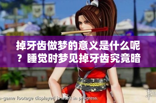 掉牙齿做梦的意义是什么呢？睡觉时梦见掉牙齿究竟暗示了什么？