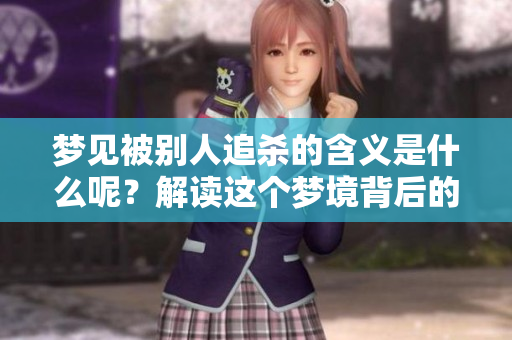 梦见被别人追杀的含义是什么呢？解读这个梦境背后的深层次意义。