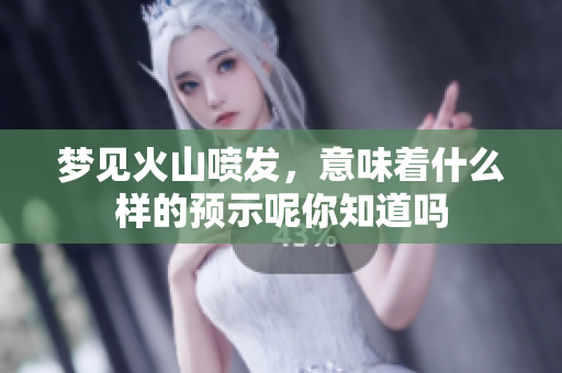 梦见火山喷发，意味着什么样的预示呢你知道吗