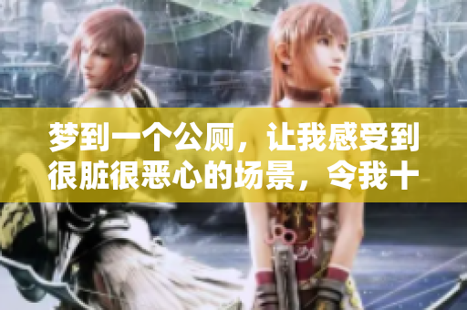 梦到一个公厕，让我感受到很脏很恶心的场景，令我十分不适